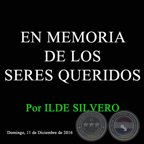 EN MEMORIA DE LOS SERES QUERIDOS - Por ILDE SILVERO - Domingo, 11 de Diciembre de 2016